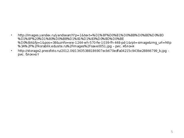http://images.yandex.ru/yandsearch?p=1&text=%D1%8F%D0%B1%D0%BB%D0%BE%D0%BD%D1%8F%20%D1%80%D0%B8%D1%81%D1%83%D0%BD%D0%BE%D0%BA&fp=1&pos=38&uinfo=ww-1264-wh-570-fw-1039-fh-448-pd-1&rpt=simage&img_url=http%3A%2F%2Fkorablik.edusite.ru%2Fimages%2Fsave0051.jpg – рис. яблоня http://storage2.pressfoto.ru/2012.06/13635388186907ecb670edfa04215c943be28866799_b.jpg - рис. блокнот