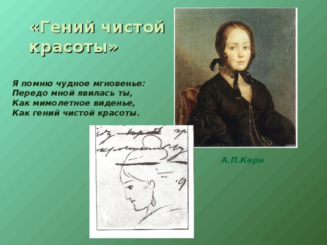 «Гений чистой красоты» Я помню чудное мгновенье:  Передо мной явилась ты, Как мимолетное виденье, Как гений чистой красоты.  А.П.Керн 