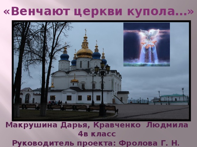 «Венчают церкви купола…»     Макрушина Дарья, Кравченко Людмила 4в класс Руководитель проекта: Фролова Г. Н . МБОУ СОШ №5 г. Ноябрьск