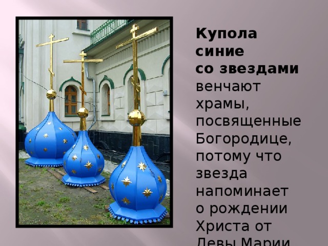 Купола синие  со звездами венчают храмы, посвященные Богородице, потому что звезда напоминает  о рождении  Христа от Девы Марии.