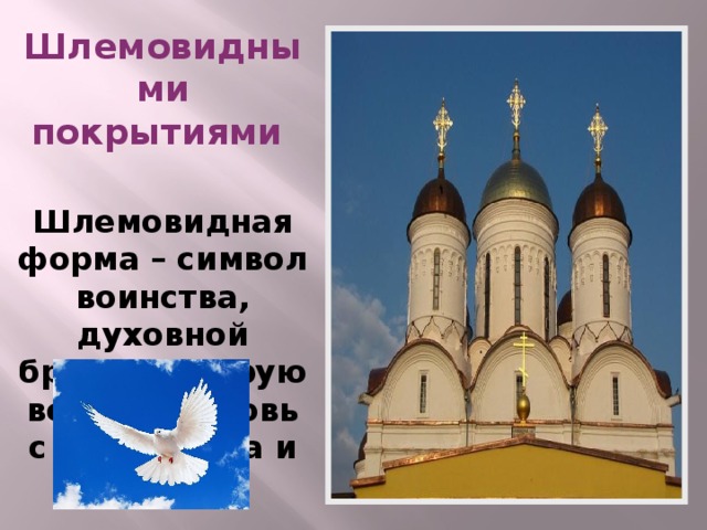 Шлемовидными покрытиями  Шлемовидная форма – символ воинства, духовной брани, которую ведет Церковь с силами зла и тьмы.