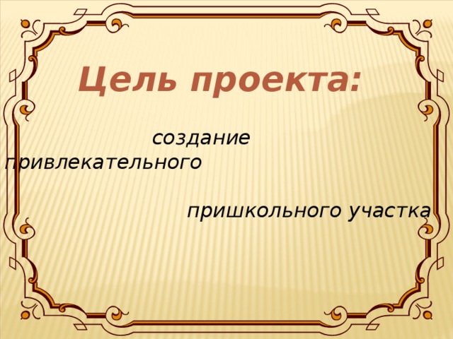  Цель проекта:    создание привлекательного    пришкольного участка  