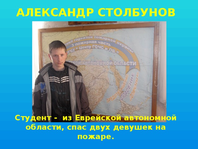 Александр Столбунов Cтудент - из Еврейской автономной области, спас двух девушек на пожаре. 