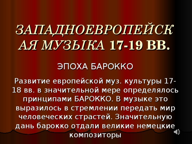 ЗАПАДНОЕВРОПЕЙСКАЯ МУЗЫКА  17 -19 BB . ЭПОХА БАРОККО Развитие европейской муз. культуры 17-18 вв. в значительной мере определялось принципами БАРОККО. В музыке это выразилось в стремлении передать мир человеческих страстей. Значительную дань барокко отдали великие немецкие композиторы  Г. ГЕНДЕЛЬ и И. С. БАХ. Смаппарра