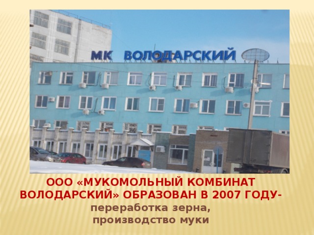 ООО «Мукомольный комбинат Володарский» образован в 2007 году- переработка зерна,  производство муки  