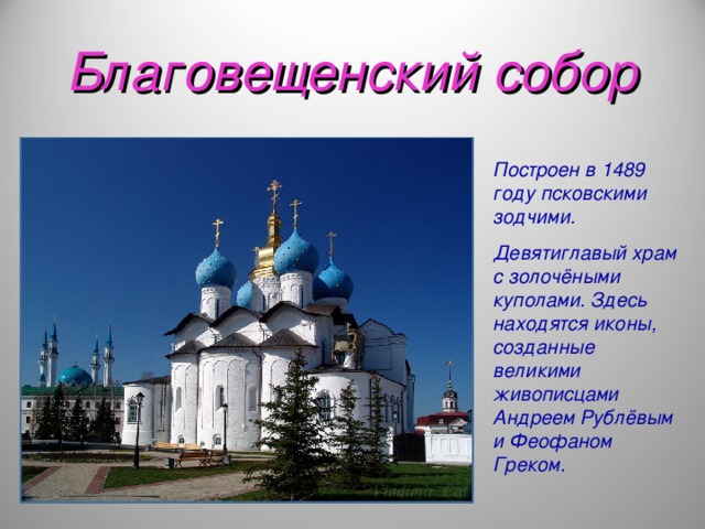 Благовещенский собор Построен в 1489 году псковскими зодчими. Девятиглавый храм с золочёными куполами. Здесь находятся иконы, созданные великими живописцами Андреем Рублёвым и Феофаном  Греком.