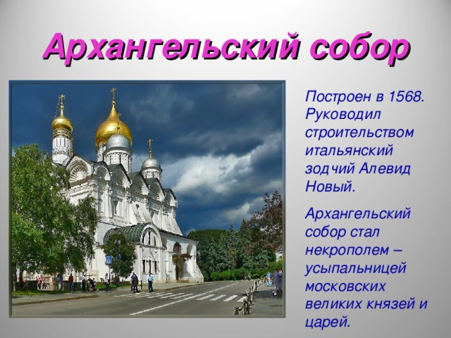 Архангельский собор Построен в 1568. Руководил строительством итальянский зодчий Алевид Новый. Архангельский собор стал некрополем – усыпальницей московских великих князей и царей.