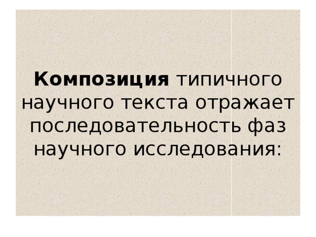 Композиция типичного научного текста отражает последовательность фаз научного исследования: