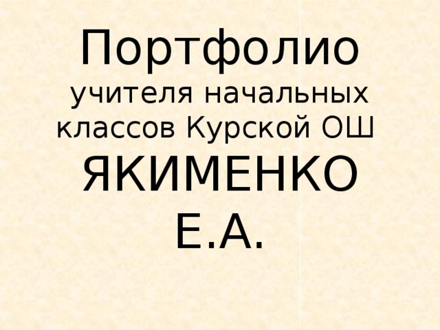 Портфолио  учителя начальных классов Курской ОШ   Якименко Е.А.   