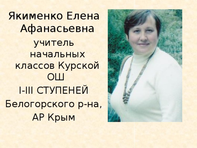 Якименко Елена Афанасьевна учитель начальных классов Курской ОШ  і-ііі ступеней Белогорского р-на, АР Крым 