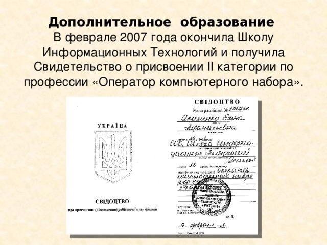 Дополнительное образование  В феврале 2007 года окончила Школу Информационных Технологий и получила Свидетельство о присвоении ІІ категории по профессии «Оператор компьютерного набора». 