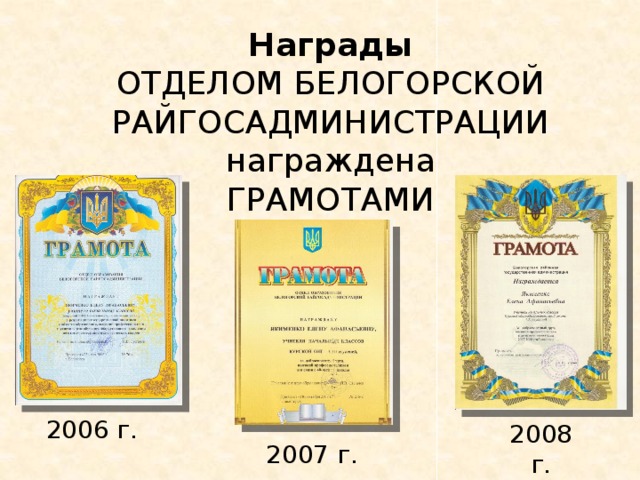 Награды  ОТДЕЛОМ БЕЛОГОРСКОЙ РАЙГОСАДМИНИСТРАЦИИ  награждена  ГРАМОТАМИ   2006 г. 2008 г. 2007 г. 