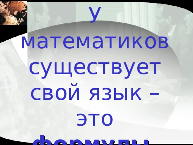У математиков существует свой язык – это формулы. 