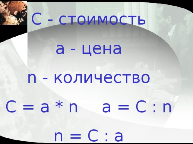 С - стоимость а - цена n - количество С = а * n   а = С : n n = C : a 