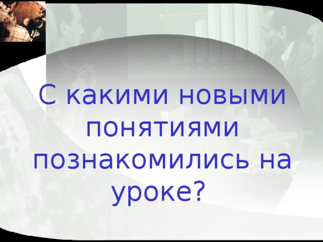 С какими новыми понятиями познакомились на уроке? 