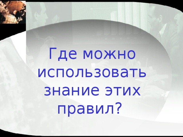 Где можно использовать знание этих правил? 
