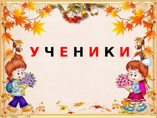  У Ч Е Н И К И   