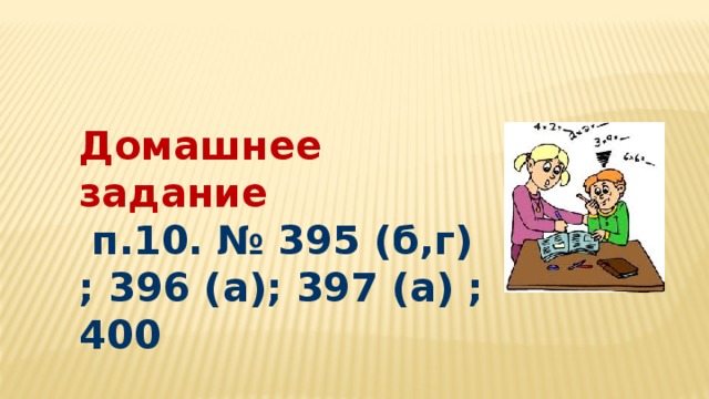 Домашнее задание  п.10. № 395 (б,г) ; 396 (а); 397 (а) ; 400 