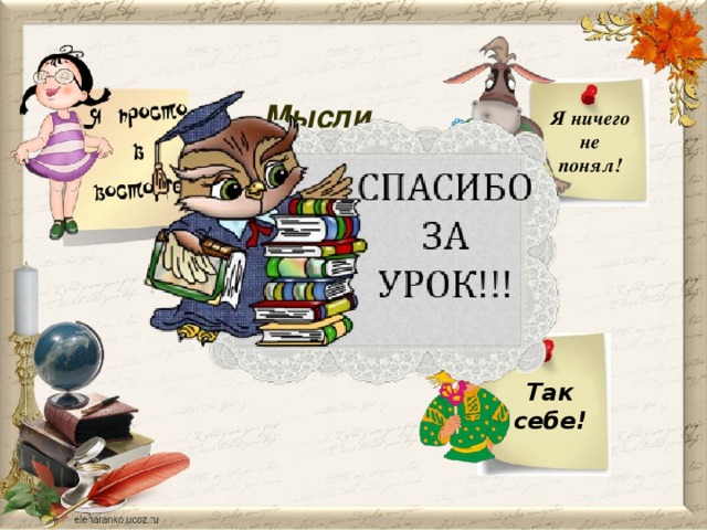 Мысли в слух об уроке Я ничего не понял! Дети выбирают картинку соответствующую их настроению после урока. Так себе ! 15 