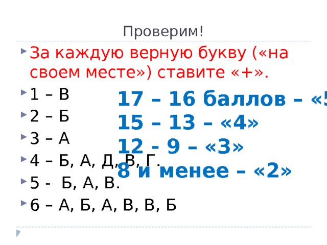 Проверим! За каждую верную букву («на своем месте») ставите «+». 1 – В 2 – Б 3 – А 4 – Б, А, Д, В, Г. 5 - Б, А, В. 6 – А, Б, А, В, В, Б 17 – 16 баллов – «5»  15 – 13 – «4»  12 - 9 – «З»  8 и менее – «2» 