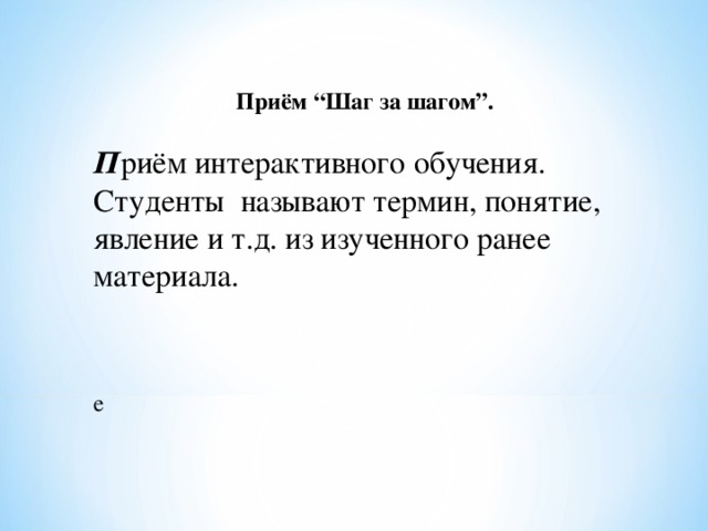 Приём “Шаг за шагом”.  П риём интерактивного обучения. Студенты называют термин, понятие, явление и т.д. из изученного ранее материала.    е 