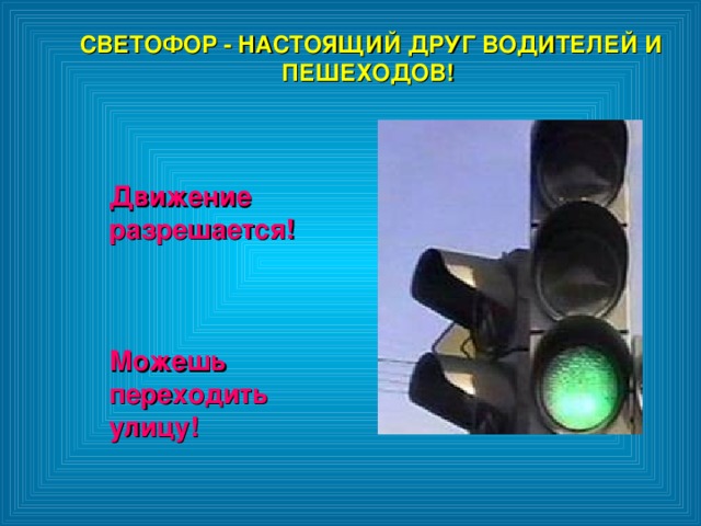 СВЕТОФОР - НАСТОЯЩИЙ ДРУГ ВОДИТЕЛЕЙ И ПЕШЕХОДОВ!  СВЕТОФОР - НАСТОЯЩИЙ ДРУГ ВОДИТЕЛЕЙ И ПЕШЕХОДОВ!  Движение разрешается!    Можешь переходить улицу! 