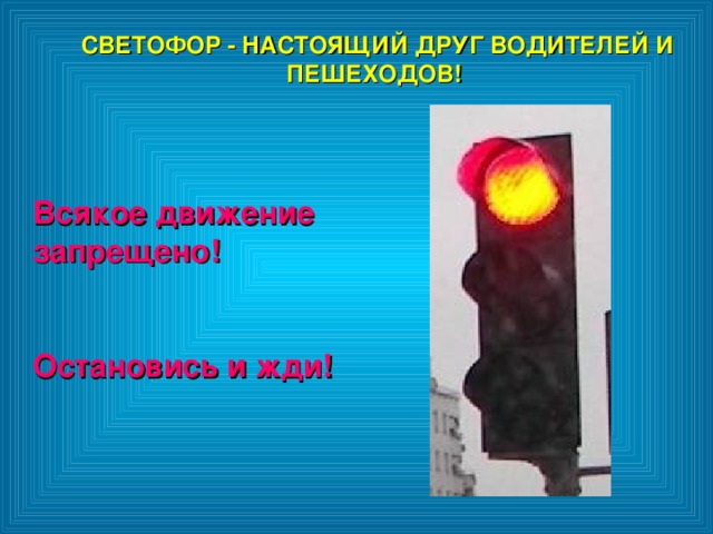 СВЕТОФОР - НАСТОЯЩИЙ ДРУГ ВОДИТЕЛЕЙ И ПЕШЕХОДОВ!  СВЕТОФОР - НАСТОЯЩИЙ ДРУГ ВОДИТЕЛЕЙ И ПЕШЕХОДОВ!  Всякое движение запрещено!  Остановись и жди! 