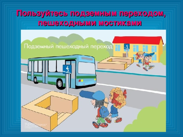 Пользуйтесь подземным переходом, пешеходными мостиками 