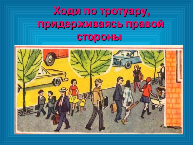 Ходи по тротуару, придерживаясь правой стороны Ходи по тротуару, придерживаясь правой стороны 