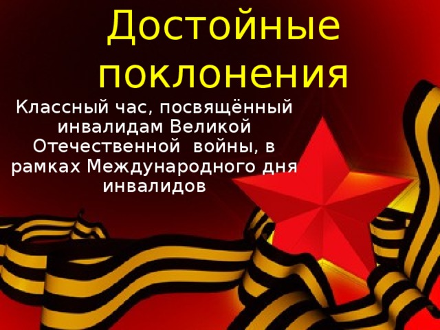 Достойные поклонения Классный час, посвящённый инвалидам Великой Отечественной войны, в рамках Международного дня инвалидов 