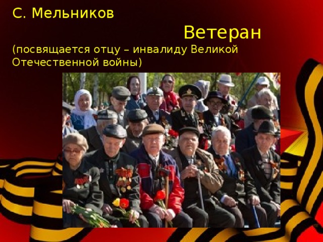 С. Мельников  Ветеран  (посвящается отцу – инвалиду Великой Отечественной войны) 