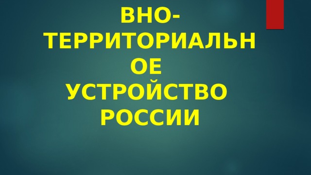 АДМИНИСТРАТИВНО-ТЕРРИТОРИАЛЬНОЕ  УСТРОЙСТВО  РОССИИ 
