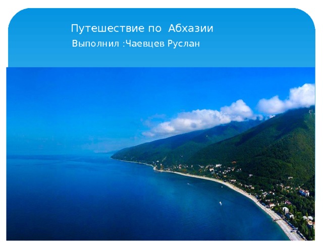 Путешествие по Абхазии Выполнил :Чаевцев Руслан 