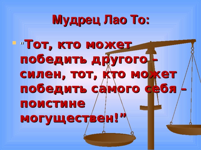 Мудрец Лао То: “ Тот, кто может победить другого – силен, тот, кто может победить самого себя – поистине могуществен!”  