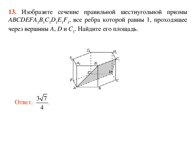 13.  Изобразите сечение правильной шестиугольной призмы ABCDEFA 1 B 1 C 1 D 1 E 1 F 1 , все ребра которой равны 1, проходящее через вершины A , D и C 1 . Найдите его площадь. Ответ. . 
