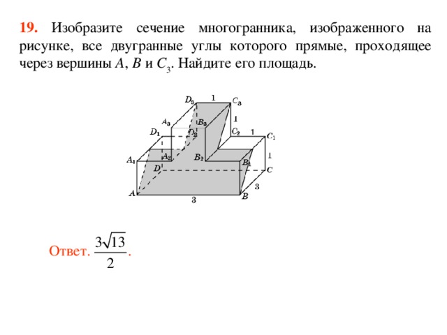 19.  Изобразите сечение многогранника, изображенного на рисунке, все двугранные углы которого прямые, проходящее через вершины A , B и C 3 . Найдите его площадь.  Ответ. . 