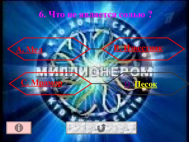6. Что не является солью ? В. Известняк А. Мел С. Мрамор  D . Песок 