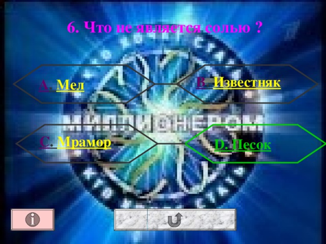 6. Что не является солью ? В . Известняк  А . Мел  С . Мрамор  D. Песок 