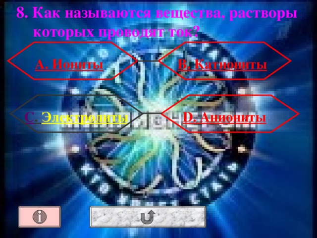 8.  Как называются вещества, растворы которых проводят ток? А. Иониты В. Катиониты С . Электролиты D . Аниониты 