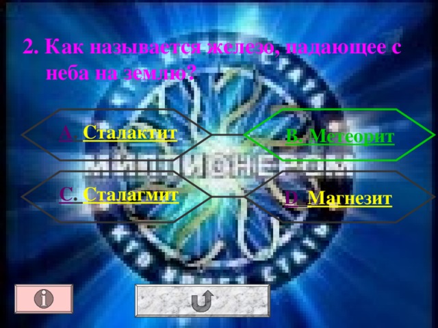 2. Как называется железо, падающее с неба на землю?  А . Сталактит В. Метеорит С . Сталагмит  D . Магнезит 