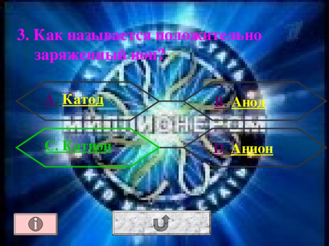 3. Как называется положительно заряженный ион? А . Катод В .  Анод  С. Катион  D . Анион 