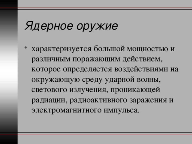 Ядерное оружие характеризуется большой мощностью и различным поражающим действием, которое определяется воздействиями на окружающую среду ударной волны, светового излучения, проникающей радиации, радиоактивного заражения и электромагнитного импульса. 