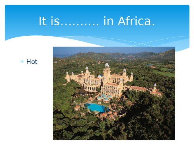 It is………. in Africa. Hot 