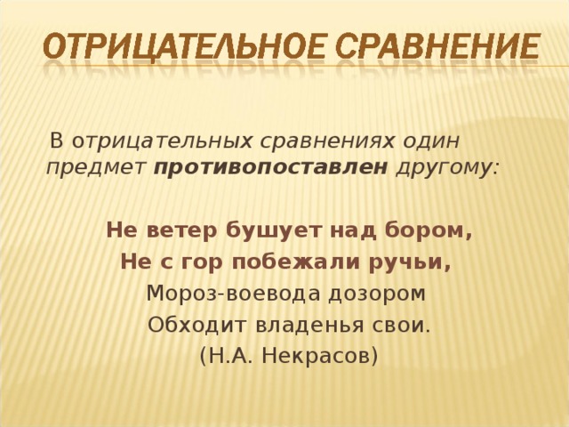  В о трицательных сравнениях один предмет противопоставлен другому:   Не ветер бушует над бором, Не с гор побежали ручьи, Мороз-воевода дозором Обходит владенья свои. (Н.А. Некрасов) 