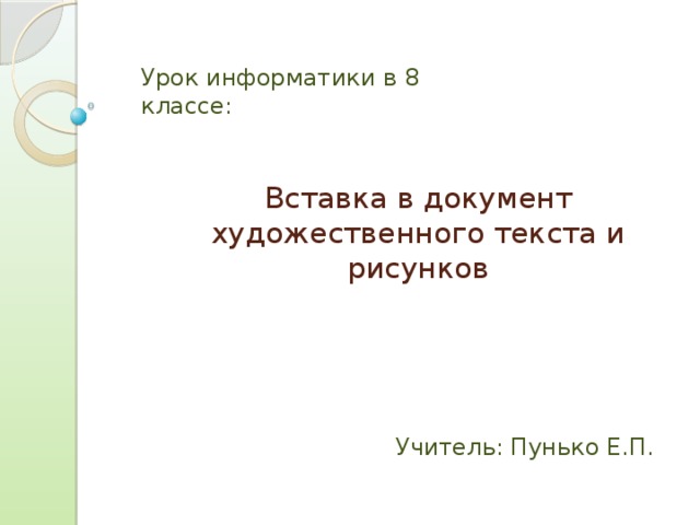 Урок информатики в 8 классе: Вставка в документ художественного текста и рисунков Учитель: Пунько Е.П.