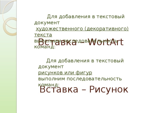 Для добавления в текстовый документ  художественного (декоративного) текста выполним последовательность команд: Вставка – WortArt  Для добавления в текстовый документ рисунков или фигур выполним последовательность команд: Совет. Добавьте сюда свои заметки докладчика. Вставка – Рисунок