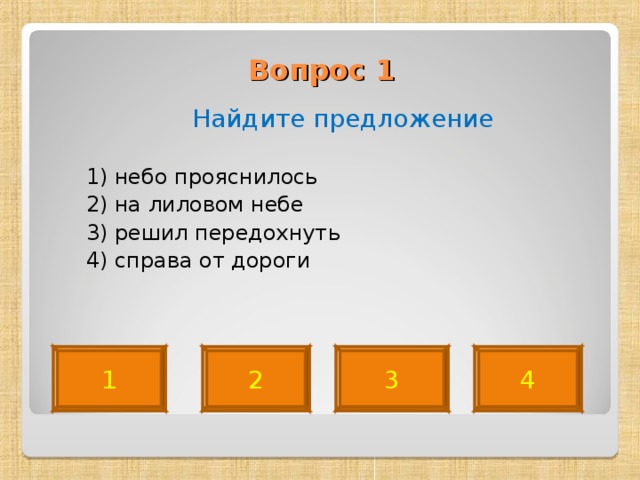 Вопрос 1    Найдите предложение  1) небо прояснилось  2) на лиловом небе  3) решил передохнуть  4) справа от дороги 1 2 3 4 