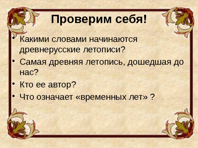 Проверим себя! Какими словами начинаются древнерусские летописи? Самая древняя летопись, дошедшая до нас? Кто ее автор? Что означает «временных лет» ?  