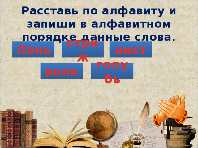 Расставь по алфавиту и запиши в алфавитном порядке данные слова. Лань стриж аист волк голубь 