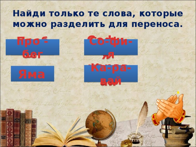 Найди только те слова, которые можно разделить для переноса. Пробег  София про - бег Со-фи-я Ка-ра-вай Яма  каравай 